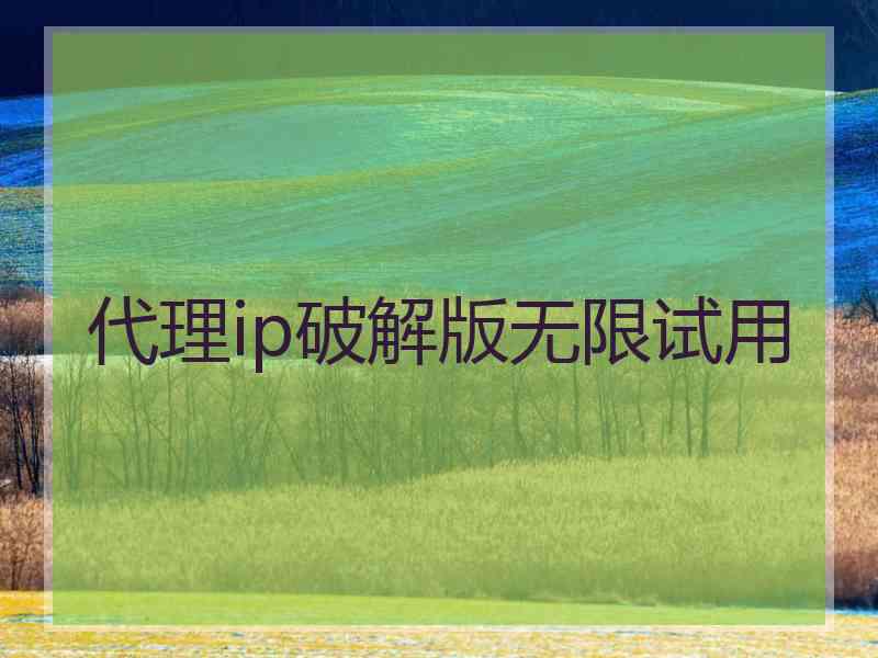 代理ip破解版无限试用