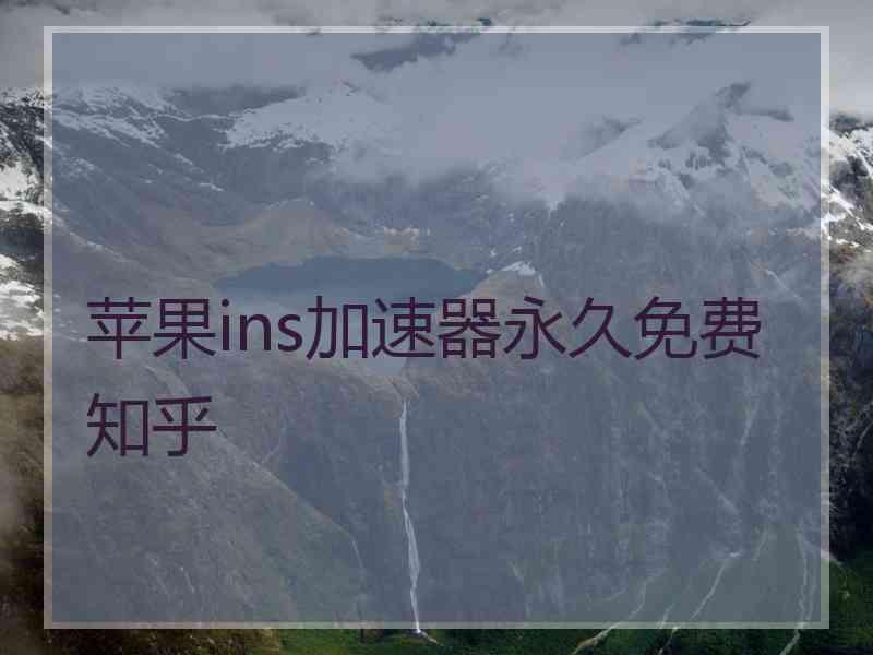 苹果ins加速器永久免费 知乎